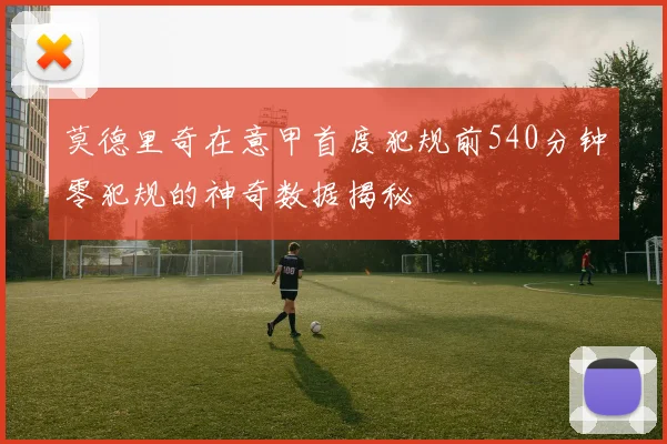 莫德里奇在意甲首度犯规前540分钟零犯规的神奇数据揭秘