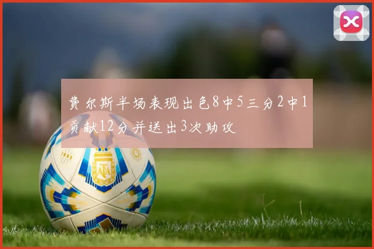费尔斯半场表现出色8中5三分2中1贡献12分并送出3次助攻