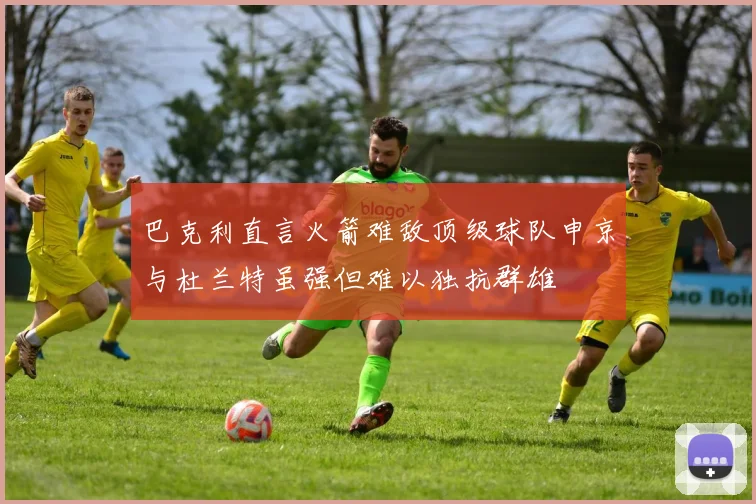 巴克利直言火箭难敌顶级球队申京与杜兰特虽强但难以独抗群雄