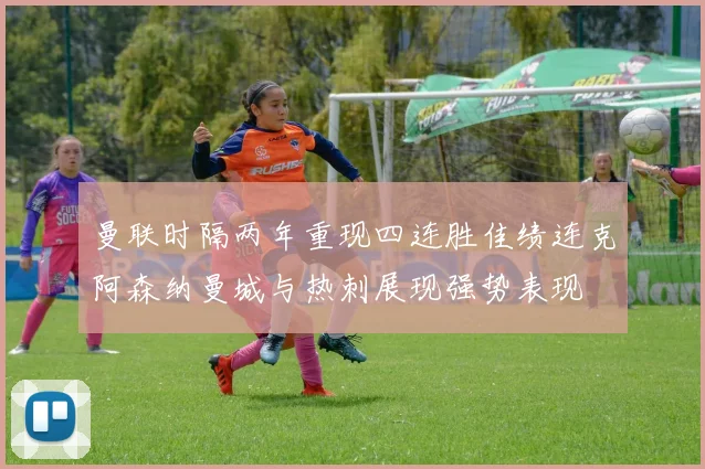 曼联时隔两年重现四连胜佳绩连克阿森纳曼城与热刺展现强势表现