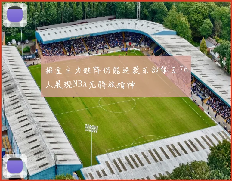 掘金主力缺阵仍能逆袭东部第五76人展现NBA无弱旅精神