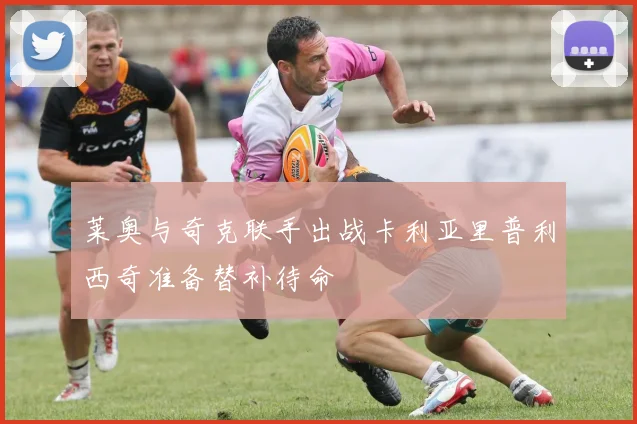 莱奥与奇克联手出战卡利亚里普利西奇准备替补待命