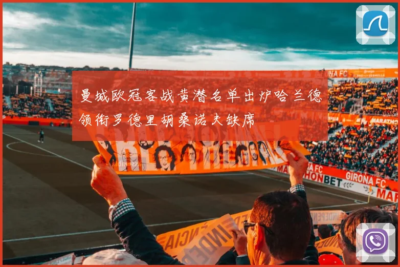 曼城欧冠客战黄潜名单出炉哈兰德领衔罗德里胡桑诺夫缺席