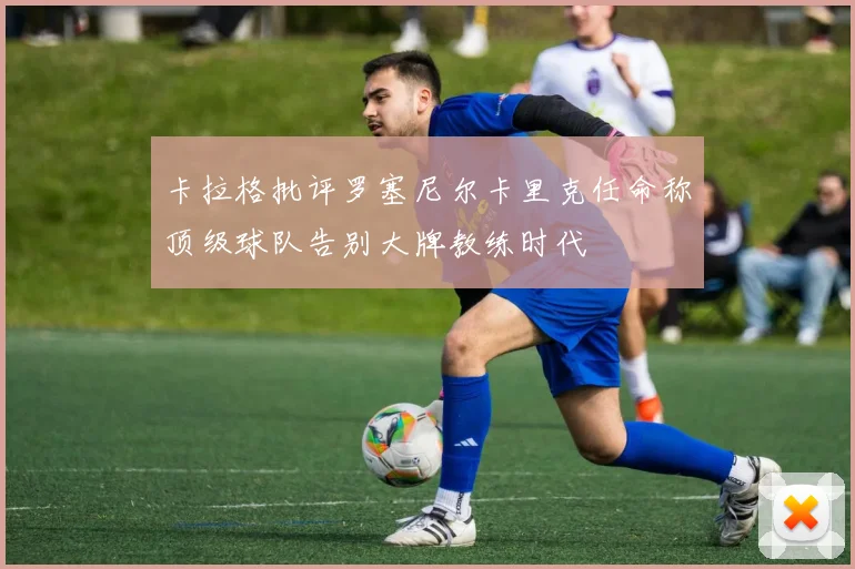 卡拉格批评罗塞尼尔卡里克任命称顶级球队告别大牌教练时代