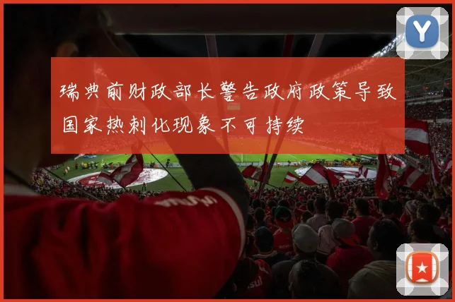 瑞典前财政部长警告政府政策导致国家热刺化现象不可持续
