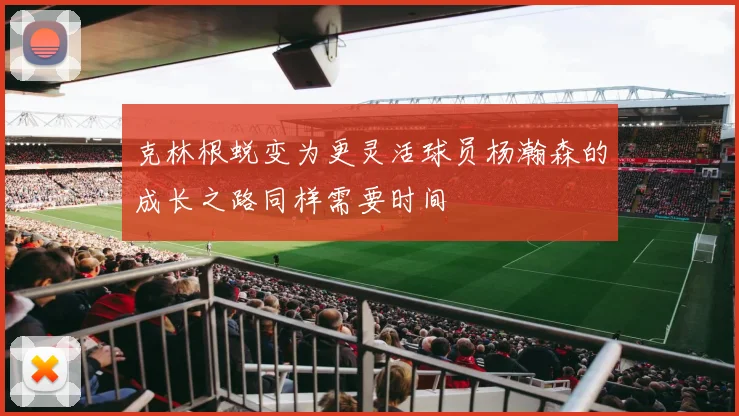 克林根蜕变为更灵活球员杨瀚森的成长之路同样需要时间