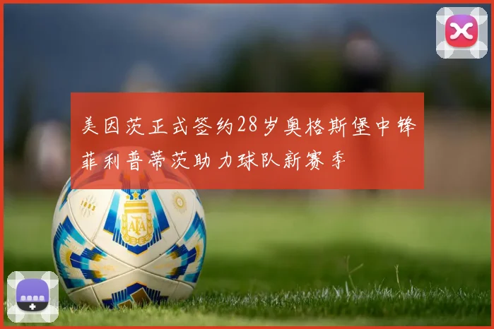 美因茨正式签约28岁奥格斯堡中锋菲利普蒂茨助力球队新赛季