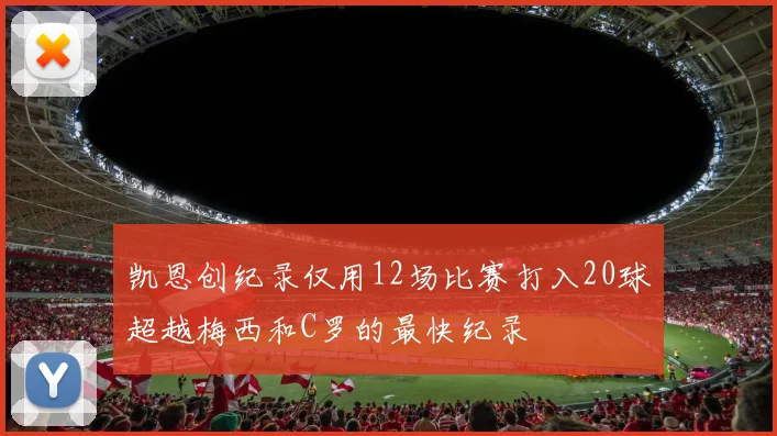 凯恩创纪录仅用12场比赛打入20球超越梅西和C罗的最快纪录