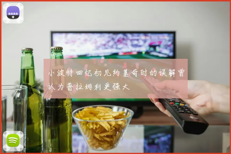 小波特回忆初见约基奇时的误解曾认为普拉姆利更强大