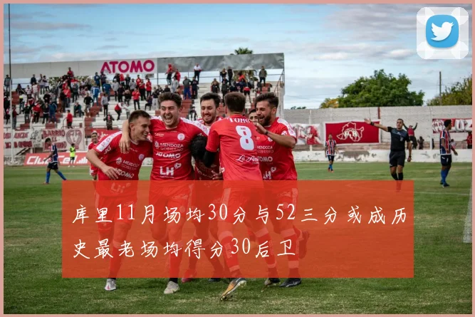 库里11月场均30分与52三分或成历史最老场均得分30后卫