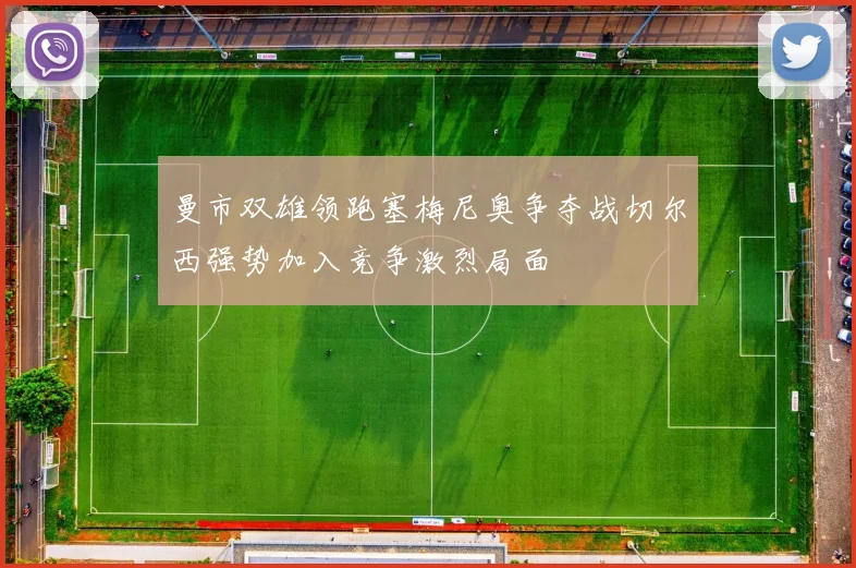 曼市双雄领跑塞梅尼奥争夺战切尔西强势加入竞争激烈局面