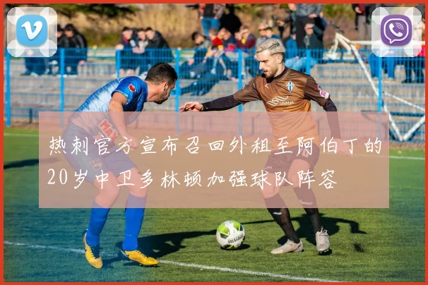 热刺官方宣布召回外租至阿伯丁的20岁中卫多林顿加强球队阵容
