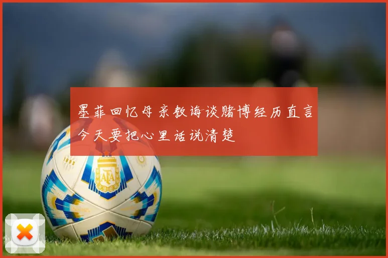 墨菲回忆母亲教诲谈赌博经历直言今天要把心里话说清楚