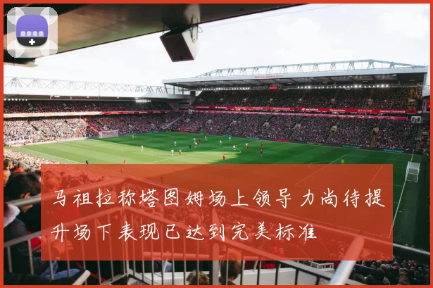 马祖拉称塔图姆场上领导力尚待提升场下表现已达到完美标准