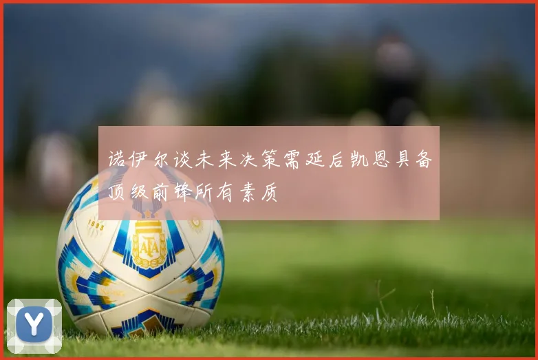 诺伊尔谈未来决策需延后凯恩具备顶级前锋所有素质