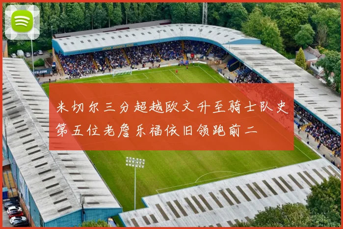米切尔三分超越欧文升至骑士队史第五位老詹乐福依旧领跑前二