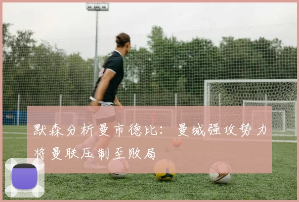 默森分析曼市德比：曼城强攻势力将曼联压制至败局