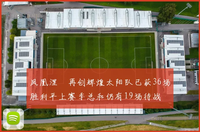 凤凰涅槃再创辉煌太阳队已获36场胜利平上赛季总和仍有19场待战
