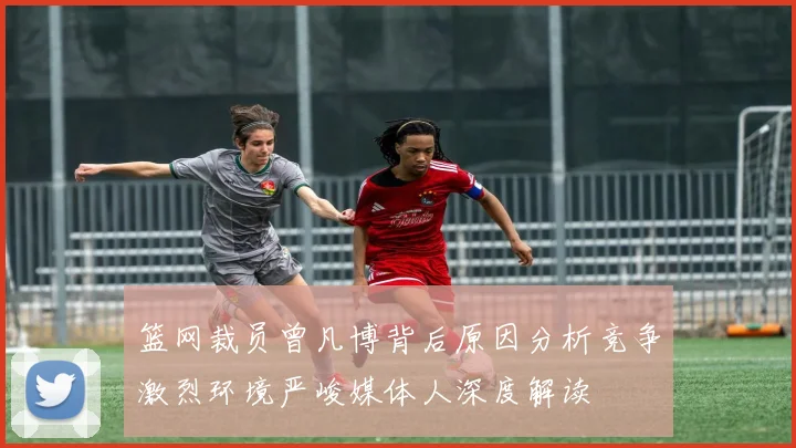 篮网裁员曾凡博背后原因分析竞争激烈环境严峻媒体人深度解读