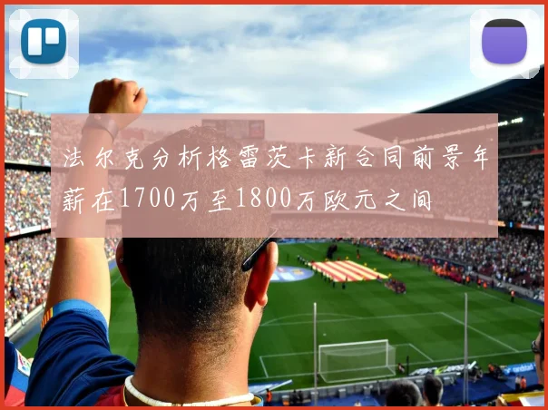 法尔克分析格雷茨卡新合同前景年薪在1700万至1800万欧元之间