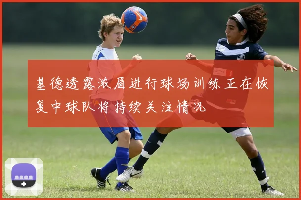 基德透露浓眉进行球场训练正在恢复中球队将持续关注情况